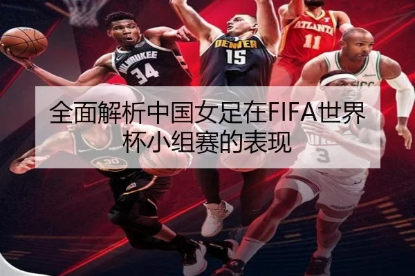 全面解析中国女足在FIFA世界杯小组赛的表现